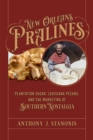 New Orleans Pralines : Plantation Sugar, Louisiana Pecans, and the Marketing of Southern Nostalgia - Book