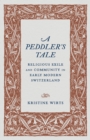 A Peddler's Tale : Religious Exile and Community in Early Modern Switzerland - eBook