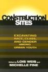 Construction Sites : Excavating Race, Class, and Gender among Urban Youth - Book