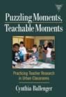 Puzzling Moments, Teachable Moments : Practicing Teacher Research in Urban Classroom - Book