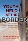 Youth Held at the Border : Immigration, Education and the Politics of Inclusion - Book