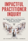 Impactful Practitioner Inquiry : The Ripple Effect on Classrooms, Schools, and Teacher Professionalism - Book