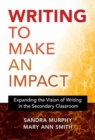 Writing to Make an Impact : Expanding the Vision of Writing in the Secondary Classroom - Book