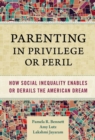 Parenting in Privilege or Peril : How Social Inequality Enables or Derails the American Dream - Book