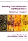 Teaching Difficult Histories in Difficult Times : Stories of Practice - Book
