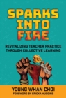 Sparks Into Fire : Revitalizing Teacher Practice Through Collective Learning - Book