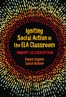 Igniting Social Action in the ELA Classroom : Inquiry as Disruption - Book