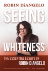 Seeing Whiteness : The Essential Essays of Robin DiAngelo - Book