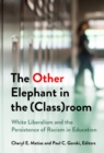 The Other Elephant in the (Class)room : White Liberalism and the Persistence of Racism in Education - Book