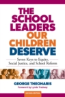 The School Leaders Our Children Deserve : Seven Keys to Equity, Social Justice, and School Reform - Book