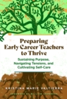 Preparing Early Career Teachers to Thrive : Sustaining Purpose, Navigating Tensions, and Cultivating Self-Care - Book