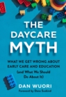 The Daycare Myth : What We Get Wrong About Early Care and Education (and What We Should Do About It) - Book