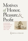 Motives of Honor, Pleasure, and Profit : Plantation Management in the Colonial Chesapeake, 1607-1763 - Book