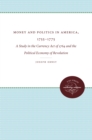 Money and Politics in America, 1755-1775 : A Study in the Currency Act of 1764 and the Political Economy of Revolution - eBook