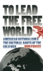 To Lead the Free World : American Nationalism and the Cultural Roots of the Cold War - Book