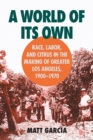 A World of Its Own : Race, Labor, and Citrus in the Making of Greater Los Angeles, 1900-1970 - Book