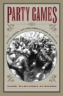Party Games : Getting, Keeping, and Using Power in Gilded Age Politics - Book