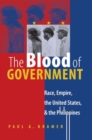 The Blood of Government : Race, Empire, the United States, and the Philippines - Book