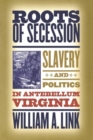 Roots of Secession : Slavery and Politics in Antebellum Virginia - Book