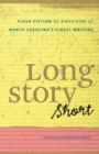 Long Story Short : Flash Fiction by Sixty-five of North Carolina’s Finest Writers - Book