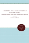 Shaping the Eighteenth Amendment : Temperance Reform, Legal Culture, and the Polity, 1880-1920 - eBook