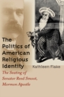 The Politics of American Religious Identity : The Seating of Senator Reed Smoot, Mormon Apostle - eBook