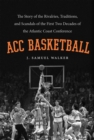 ACC Basketball : The Story of the Rivalries, Traditions, and Scandals of the First Two Decades of the Atlantic Coast Conference - eBook