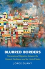 Blurred Borders : Transnational Migration between the Hispanic Caribbean and the United States - Book