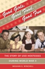Good Girls, Good Food, Good Fun : The Story of USO Hostesses during World War II - eBook