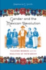 Gender and the Mexican Revolution : Yucatan Women and the Realities of Patriarchy - eBook
