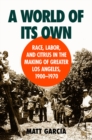 A World of Its Own : Race, Labor, and Citrus in the Making of Greater Los Angeles, 1900-1970 - eBook