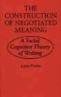 The Construction of Negotiated Meaning : A Social Cognitive Theory of Writing - Book