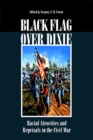 Black Flag Over Dixie : Racial Atrocities and Reprisals in the Civil War - Book