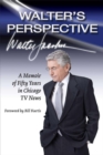 Walter's Perspective : A Memoir of Fifty Years in Chicago TV News - Book