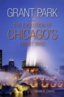 Developing Grant Park : The Evolution of Chicago's Front Yard - Book
