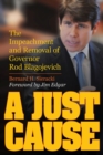 A Just Cause : The Impeachment and Removal of Governor Rod Blagojevich - Book