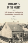 Immigrants in the Valley : Irish, German, and Americans in the Upper Mississippi Country, 1830-1860 - Book