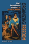 Organizing Freedom : Black Emancipation Activism in the Civil War Midwest - Book