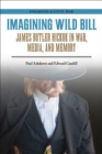 Imagining Wild Bill : James Butler Hickok in War, Media, and Memory - Book