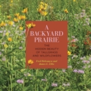 A Backyard Prairie : The Hidden Beauty of Tallgrass and Wildflowers - Book