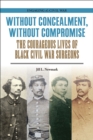Without Concealment, Without Compromise : The Courageous Lives of Black Civil War Surgeons - Book