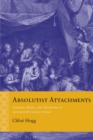 Absolutist Attachments : Emotion, Media, and Absolutism in Seventeenth-Century France - Book