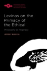 Levinas on the Primacy of the Ethical : Philosophy as Prophecy - Book