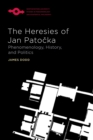 The Heresies of Jan Patocka : Phenomenology, History, and Politics - Book