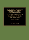 Twentieth-Century Choral Music : An Annotated Bibliography of Music Suitable for Use by High School Choirs - Book