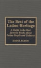 The Best of the Latino Heritage : A Guide to the Best Juvenile Books about Latino People and Cultures - Book