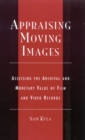 Appraising Moving Images : Assessing the Archival and Monetary Value of Film and Video Records - Book