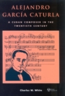 Alejandro Garc'a Caturla : A Cuban Composer in the Twentieth Century - Book