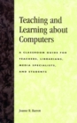 Teaching and Learning about Computers : A Classroom Guide for Teachers, Librarians, Media Specialists, and Students - Book