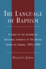The Language of Baptism : A Study of the Authorized Baptismal Liturgies of The United Church of Canada, 1925-1995 - Book